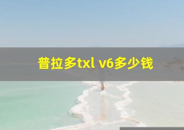 普拉多txl v6多少钱